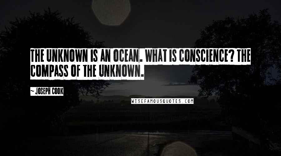 Joseph Cook Quotes: The Unknown is an ocean. What is conscience? The compass of the Unknown.