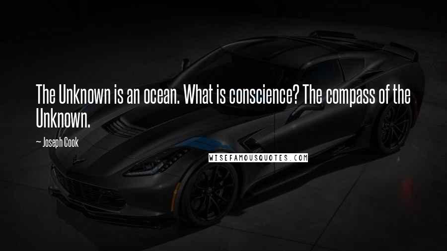 Joseph Cook Quotes: The Unknown is an ocean. What is conscience? The compass of the Unknown.