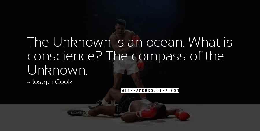 Joseph Cook Quotes: The Unknown is an ocean. What is conscience? The compass of the Unknown.