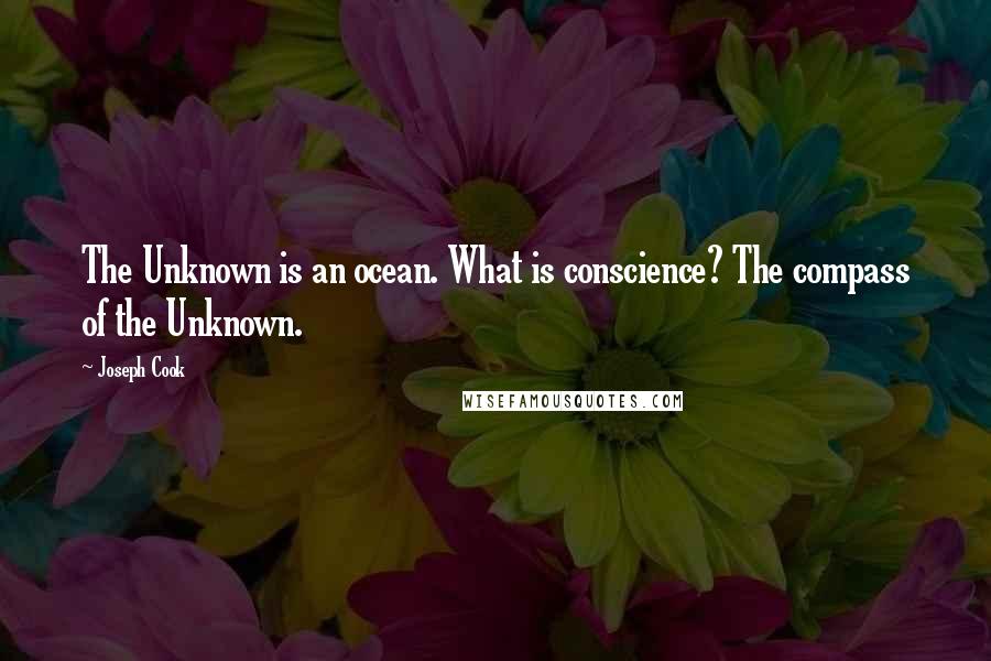 Joseph Cook Quotes: The Unknown is an ocean. What is conscience? The compass of the Unknown.