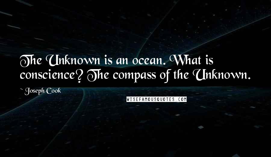 Joseph Cook Quotes: The Unknown is an ocean. What is conscience? The compass of the Unknown.