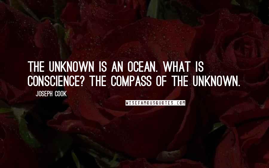 Joseph Cook Quotes: The Unknown is an ocean. What is conscience? The compass of the Unknown.