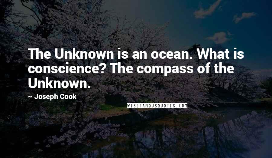 Joseph Cook Quotes: The Unknown is an ocean. What is conscience? The compass of the Unknown.