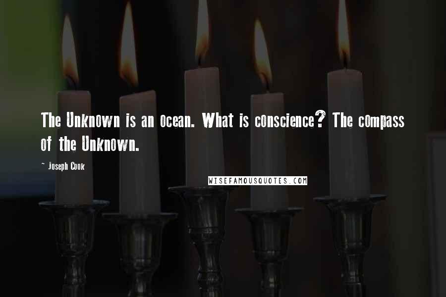 Joseph Cook Quotes: The Unknown is an ocean. What is conscience? The compass of the Unknown.