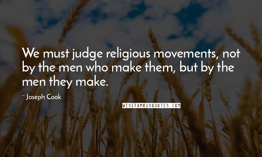 Joseph Cook Quotes: We must judge religious movements, not by the men who make them, but by the men they make.