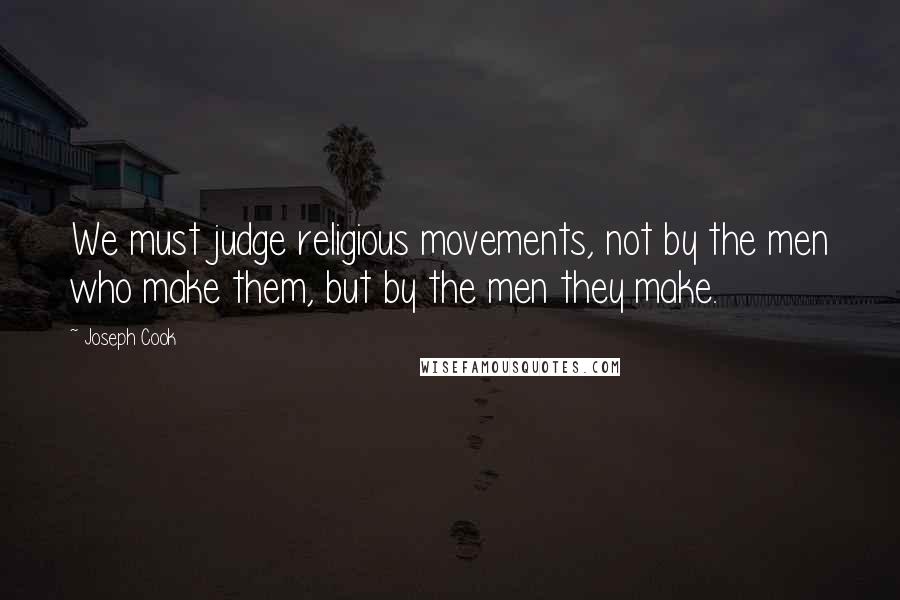 Joseph Cook Quotes: We must judge religious movements, not by the men who make them, but by the men they make.