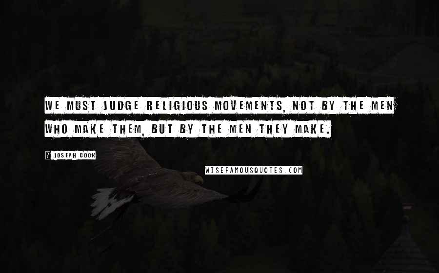 Joseph Cook Quotes: We must judge religious movements, not by the men who make them, but by the men they make.