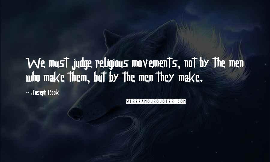 Joseph Cook Quotes: We must judge religious movements, not by the men who make them, but by the men they make.