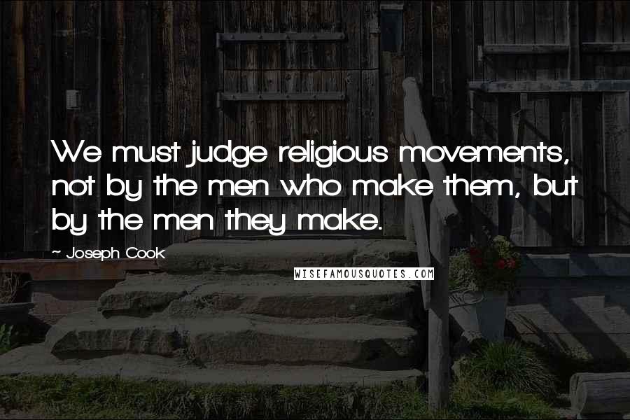 Joseph Cook Quotes: We must judge religious movements, not by the men who make them, but by the men they make.