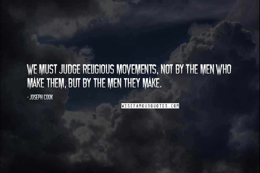 Joseph Cook Quotes: We must judge religious movements, not by the men who make them, but by the men they make.