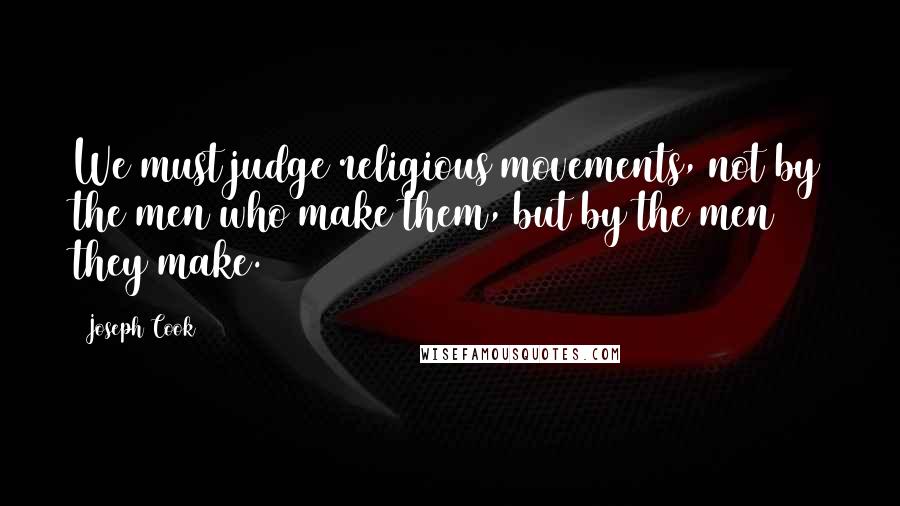 Joseph Cook Quotes: We must judge religious movements, not by the men who make them, but by the men they make.