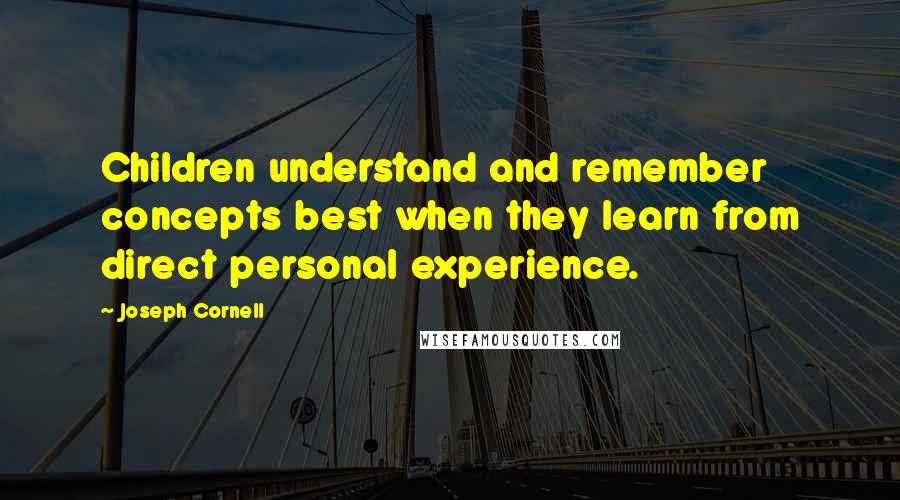 Joseph Cornell Quotes: Children understand and remember concepts best when they learn from direct personal experience.