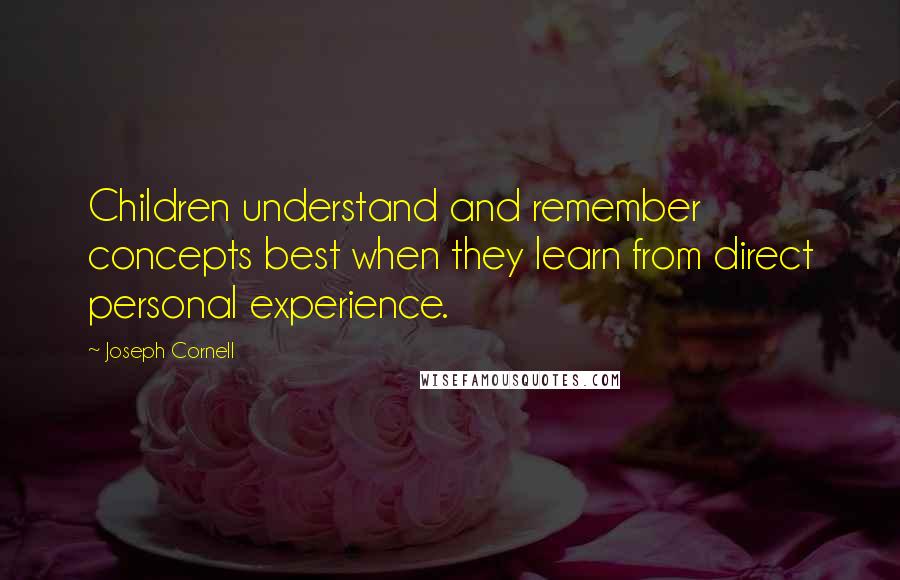Joseph Cornell Quotes: Children understand and remember concepts best when they learn from direct personal experience.