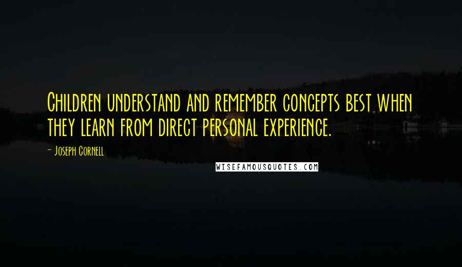 Joseph Cornell Quotes: Children understand and remember concepts best when they learn from direct personal experience.