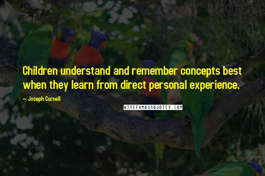 Joseph Cornell Quotes: Children understand and remember concepts best when they learn from direct personal experience.