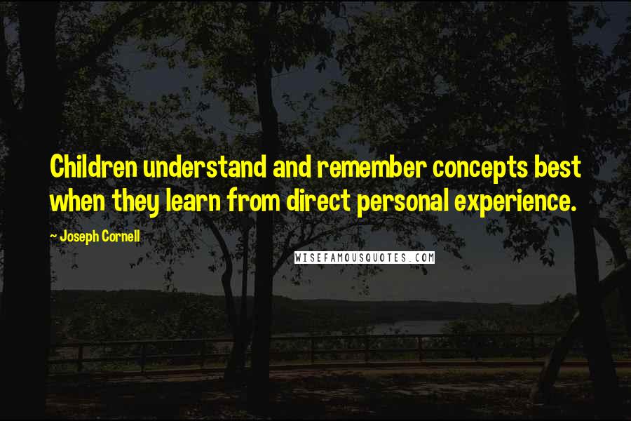 Joseph Cornell Quotes: Children understand and remember concepts best when they learn from direct personal experience.