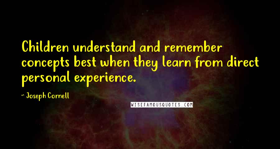 Joseph Cornell Quotes: Children understand and remember concepts best when they learn from direct personal experience.