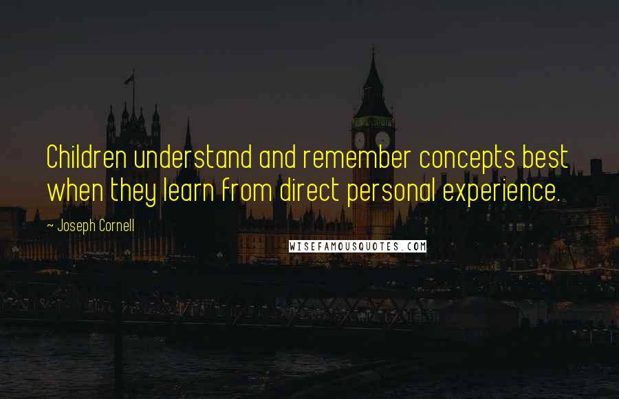 Joseph Cornell Quotes: Children understand and remember concepts best when they learn from direct personal experience.