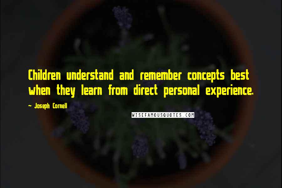 Joseph Cornell Quotes: Children understand and remember concepts best when they learn from direct personal experience.