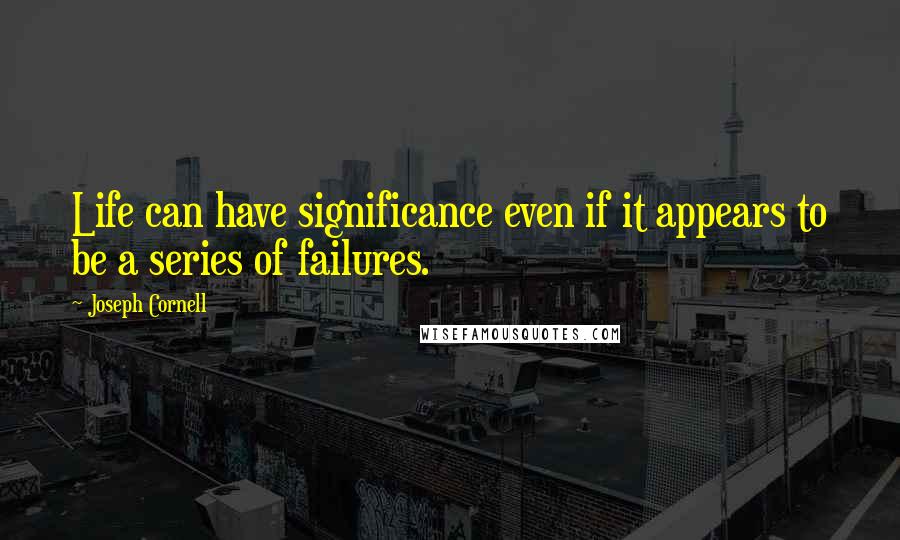 Joseph Cornell Quotes: Life can have significance even if it appears to be a series of failures.