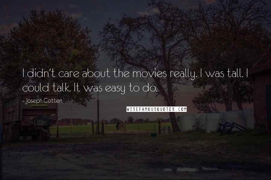 Joseph Cotten Quotes: I didn't care about the movies really. I was tall. I could talk. It was easy to do.