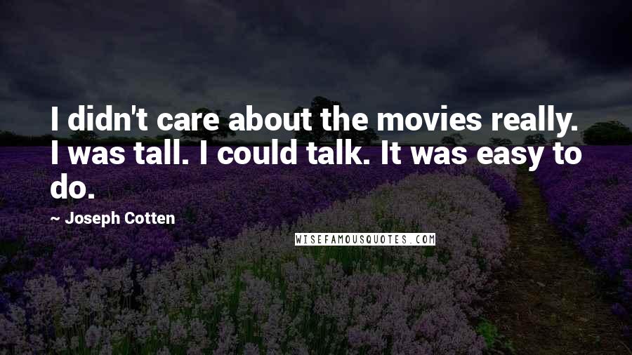 Joseph Cotten Quotes: I didn't care about the movies really. I was tall. I could talk. It was easy to do.
