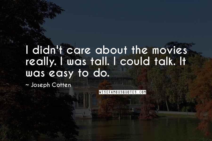 Joseph Cotten Quotes: I didn't care about the movies really. I was tall. I could talk. It was easy to do.