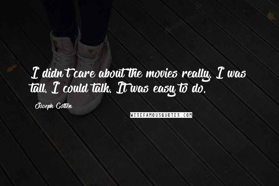Joseph Cotten Quotes: I didn't care about the movies really. I was tall. I could talk. It was easy to do.