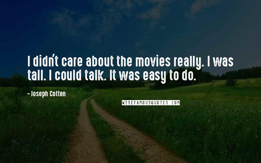 Joseph Cotten Quotes: I didn't care about the movies really. I was tall. I could talk. It was easy to do.