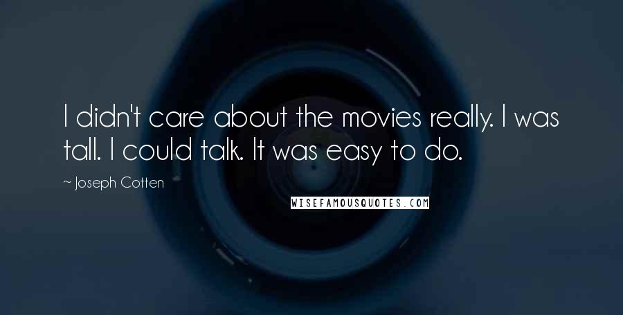 Joseph Cotten Quotes: I didn't care about the movies really. I was tall. I could talk. It was easy to do.