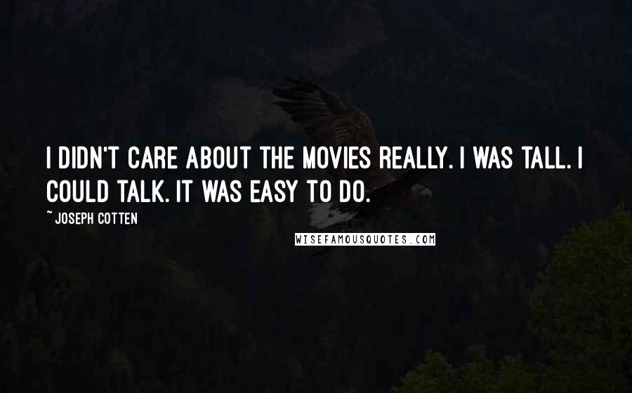 Joseph Cotten Quotes: I didn't care about the movies really. I was tall. I could talk. It was easy to do.