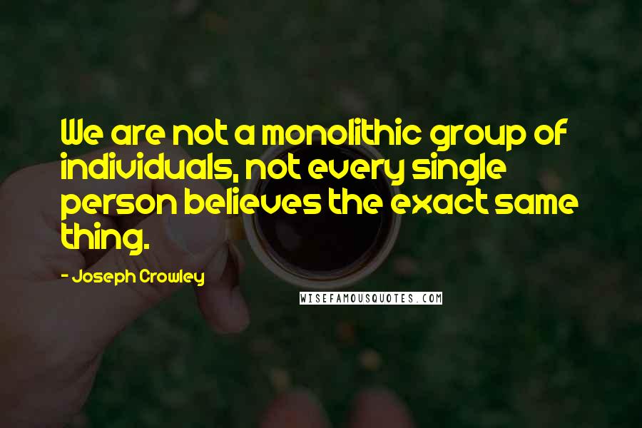 Joseph Crowley Quotes: We are not a monolithic group of individuals, not every single person believes the exact same thing.