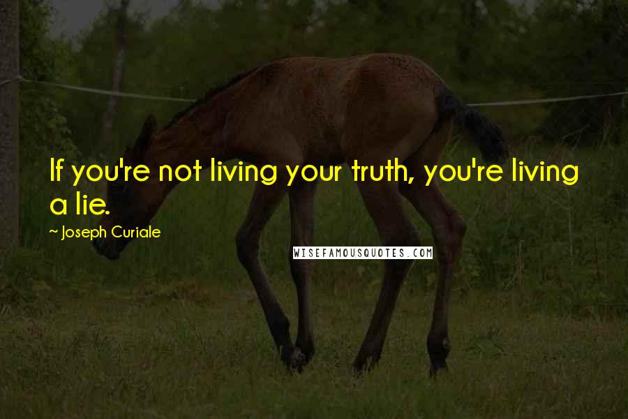 Joseph Curiale Quotes: If you're not living your truth, you're living a lie.