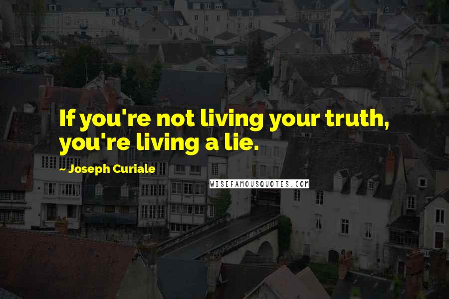 Joseph Curiale Quotes: If you're not living your truth, you're living a lie.