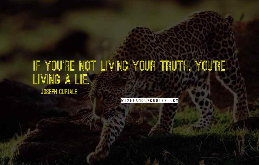 Joseph Curiale Quotes: If you're not living your truth, you're living a lie.