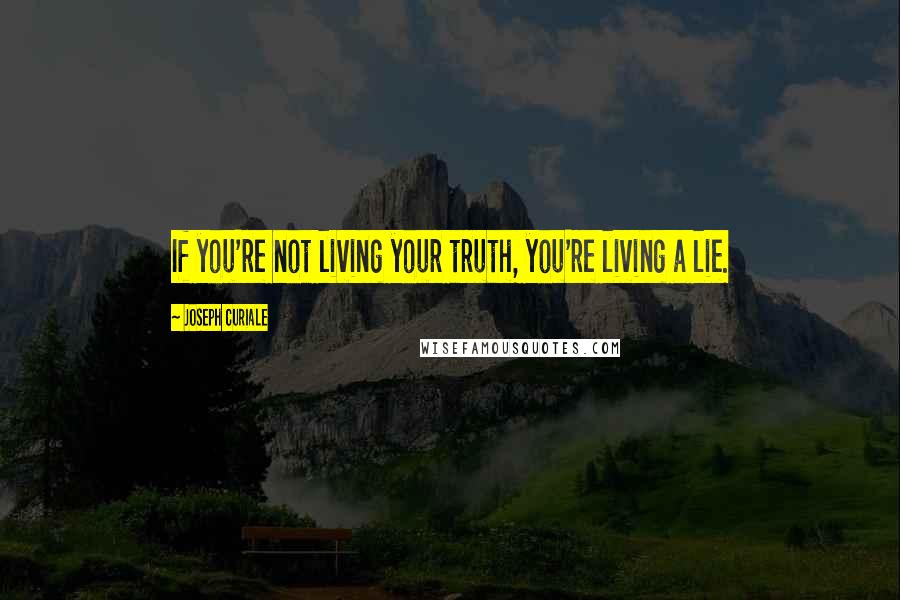 Joseph Curiale Quotes: If you're not living your truth, you're living a lie.