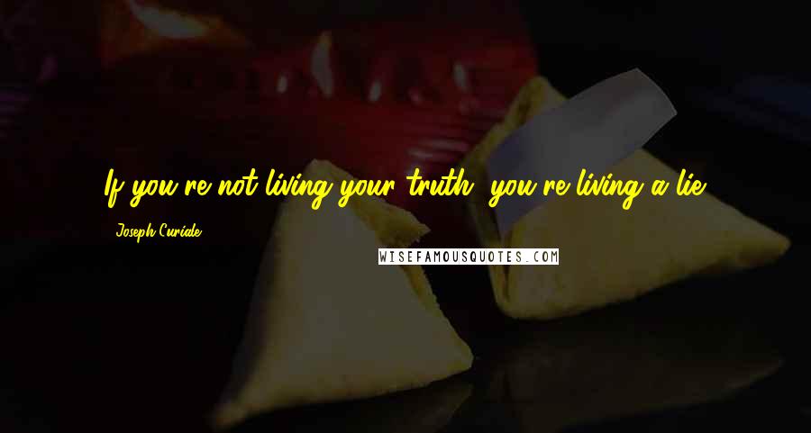 Joseph Curiale Quotes: If you're not living your truth, you're living a lie.