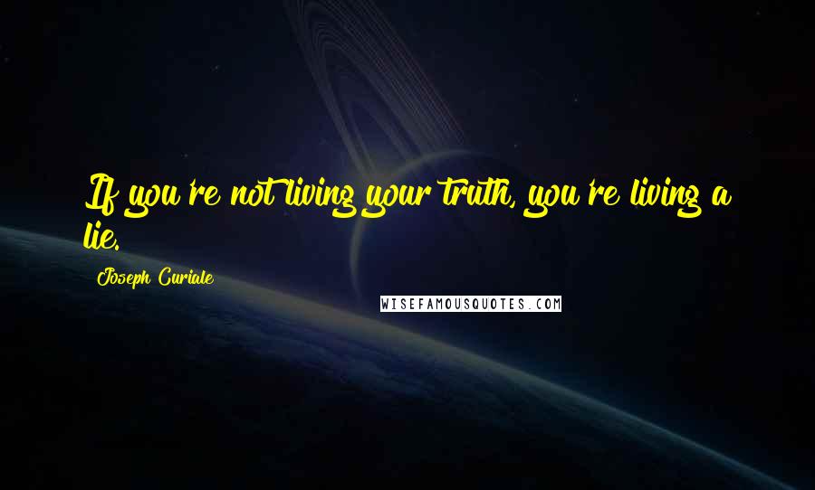 Joseph Curiale Quotes: If you're not living your truth, you're living a lie.