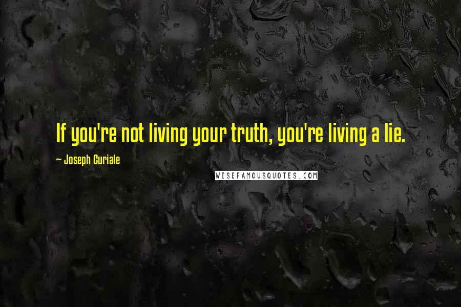 Joseph Curiale Quotes: If you're not living your truth, you're living a lie.