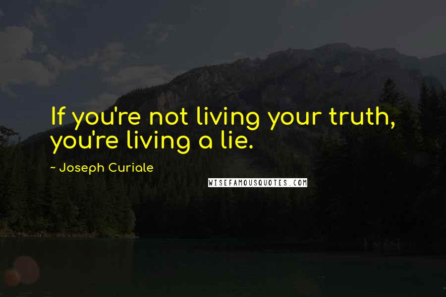 Joseph Curiale Quotes: If you're not living your truth, you're living a lie.
