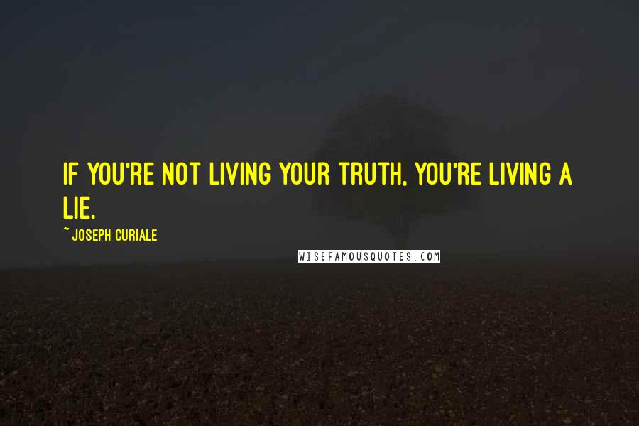 Joseph Curiale Quotes: If you're not living your truth, you're living a lie.