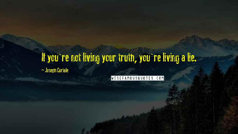 Joseph Curiale Quotes: If you're not living your truth, you're living a lie.