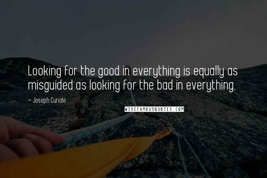 Joseph Curiale Quotes: Looking for the good in everything is equally as misguided as looking for the bad in everything.