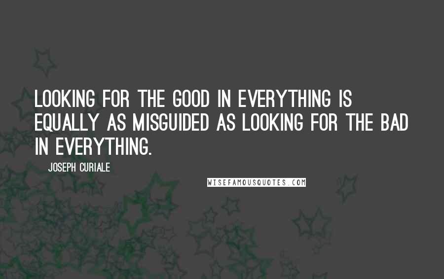 Joseph Curiale Quotes: Looking for the good in everything is equally as misguided as looking for the bad in everything.