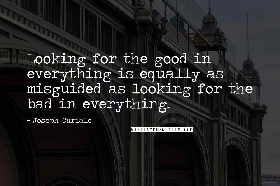Joseph Curiale Quotes: Looking for the good in everything is equally as misguided as looking for the bad in everything.