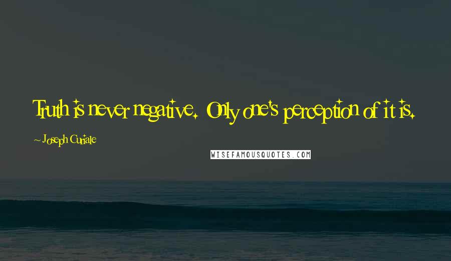 Joseph Curiale Quotes: Truth is never negative. Only one's perception of it is.