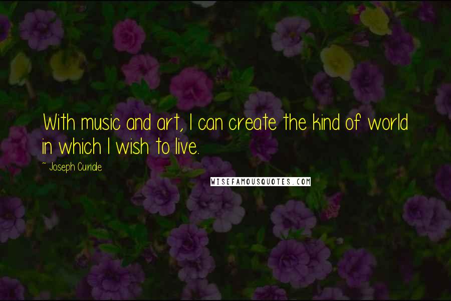 Joseph Curiale Quotes: With music and art, I can create the kind of world in which I wish to live.