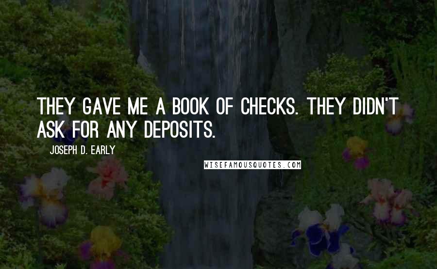 Joseph D. Early Quotes: They gave me a book of checks. They didn't ask for any deposits.