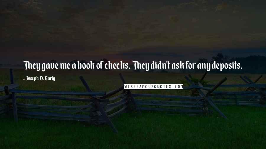 Joseph D. Early Quotes: They gave me a book of checks. They didn't ask for any deposits.