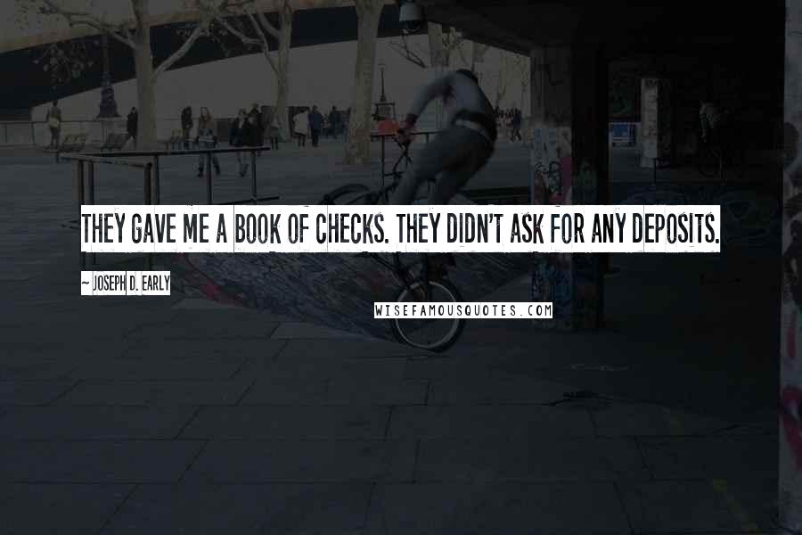 Joseph D. Early Quotes: They gave me a book of checks. They didn't ask for any deposits.